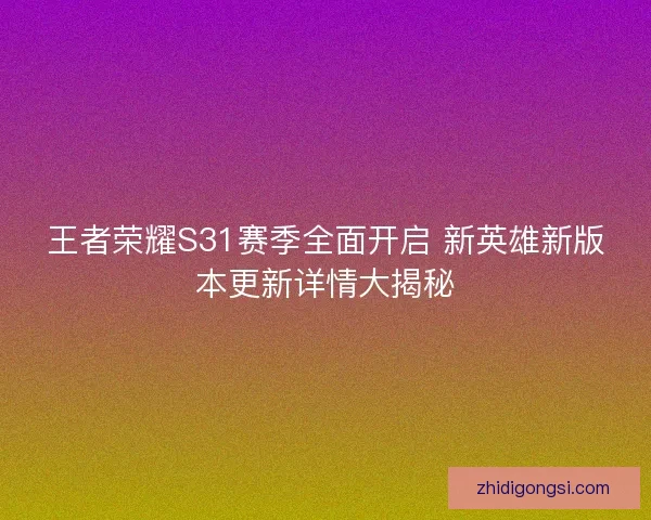 王者荣耀S31赛季全面开启 新英雄新版本更新详情大揭秘