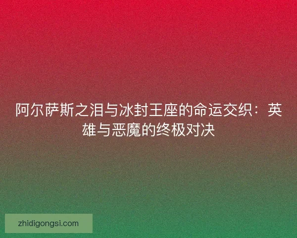 阿尔萨斯之泪与冰封王座的命运交织：英雄与恶魔的终极对决