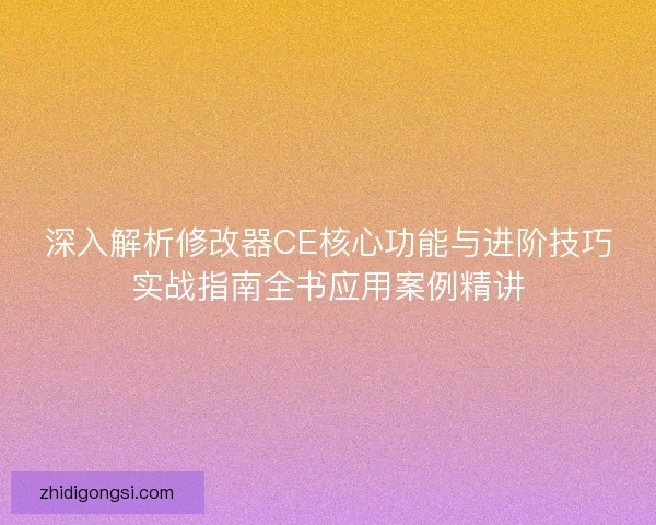 深入解析修改器CE核心功能与进阶技巧实战指南全书应用案例精讲