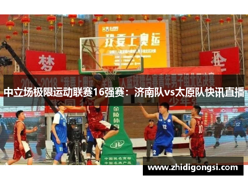 中立场极限运动联赛16强赛：济南队vs太原队快讯直播
