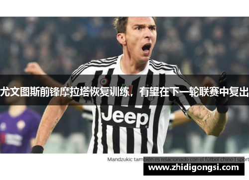 尤文图斯前锋摩拉塔恢复训练，有望在下一轮联赛中复出