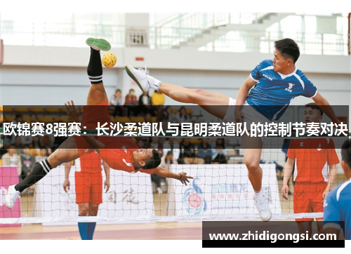 欧锦赛8强赛：长沙柔道队与昆明柔道队的控制节奏对决