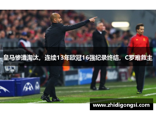 皇马惨遭淘汰，连续13年欧冠16强纪录终结，C罗难救主
