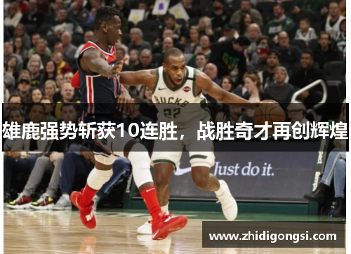 雄鹿强势斩获10连胜，战胜奇才再创辉煌